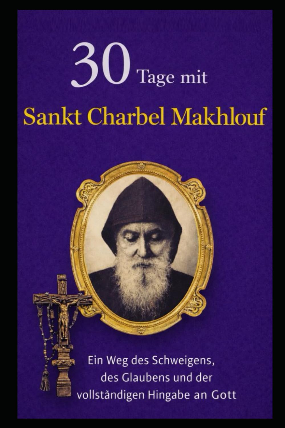 30 TAGE MIT SANKT CHARBEL MAKHLOUF: EIN WEG DES SCHWEIGENS, DES GLAUBENS UND DER VOLLSTÄNDIGEN HINGABE AN GOTT.
