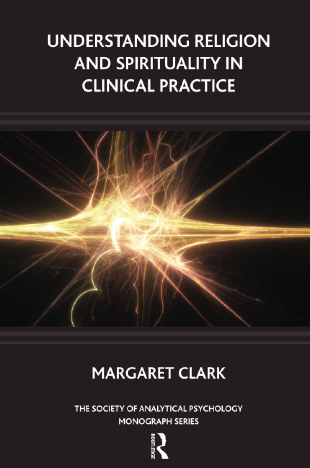 Understanding Religion and Spirituality in Clinical Practice (The Society of Analytical Psychology Monograph Series)