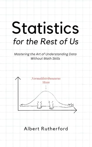 Statistics for the Rest of Us: Mastering the Art of Understanding Data Without Math Skills