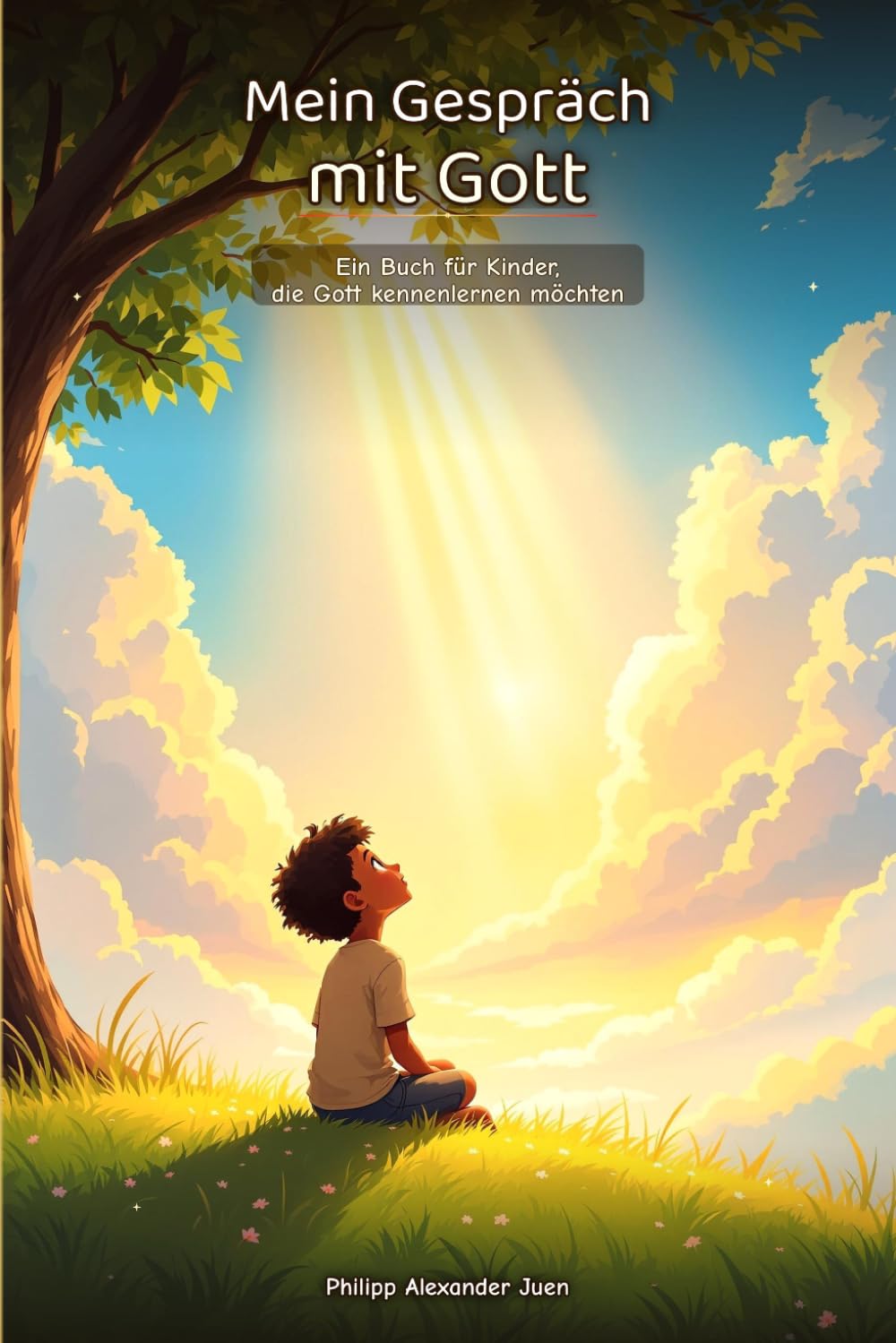 Mein Gespräch mit Gott: Ein Buch für Kinder, die Gott kennenlernen möchten – Mit Geschichten, Gebeten und Mitmach-Ideen für jeden Tag