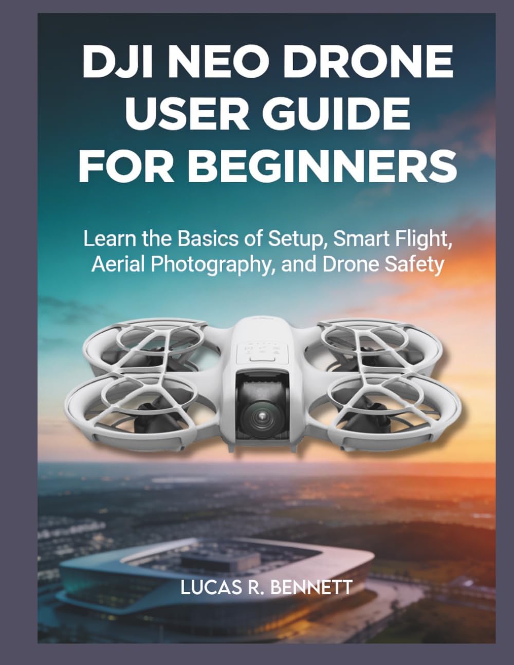 DJI NEO DRONE USER GUIDE FOR BEGINNERS: learn the basics of setup, smart flight, aerial photography and drone safety