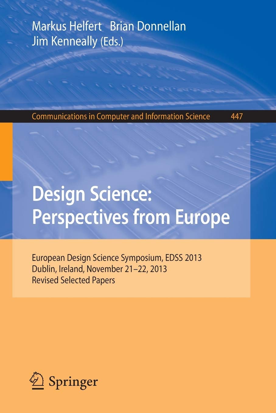 Design Science: Perspectives from Europe : European Design Science Symposium EDSS 2013, Dublin, Ireland, November 21-22, 2013. Revised Selected Papers