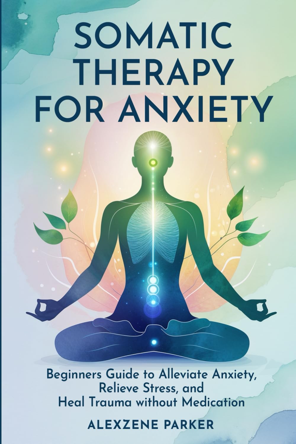 Somatic Therapy for Anxiety: Beginners Guide to Alleviate Anxiety, Relieve Stress, and Heal Trauma without Medication