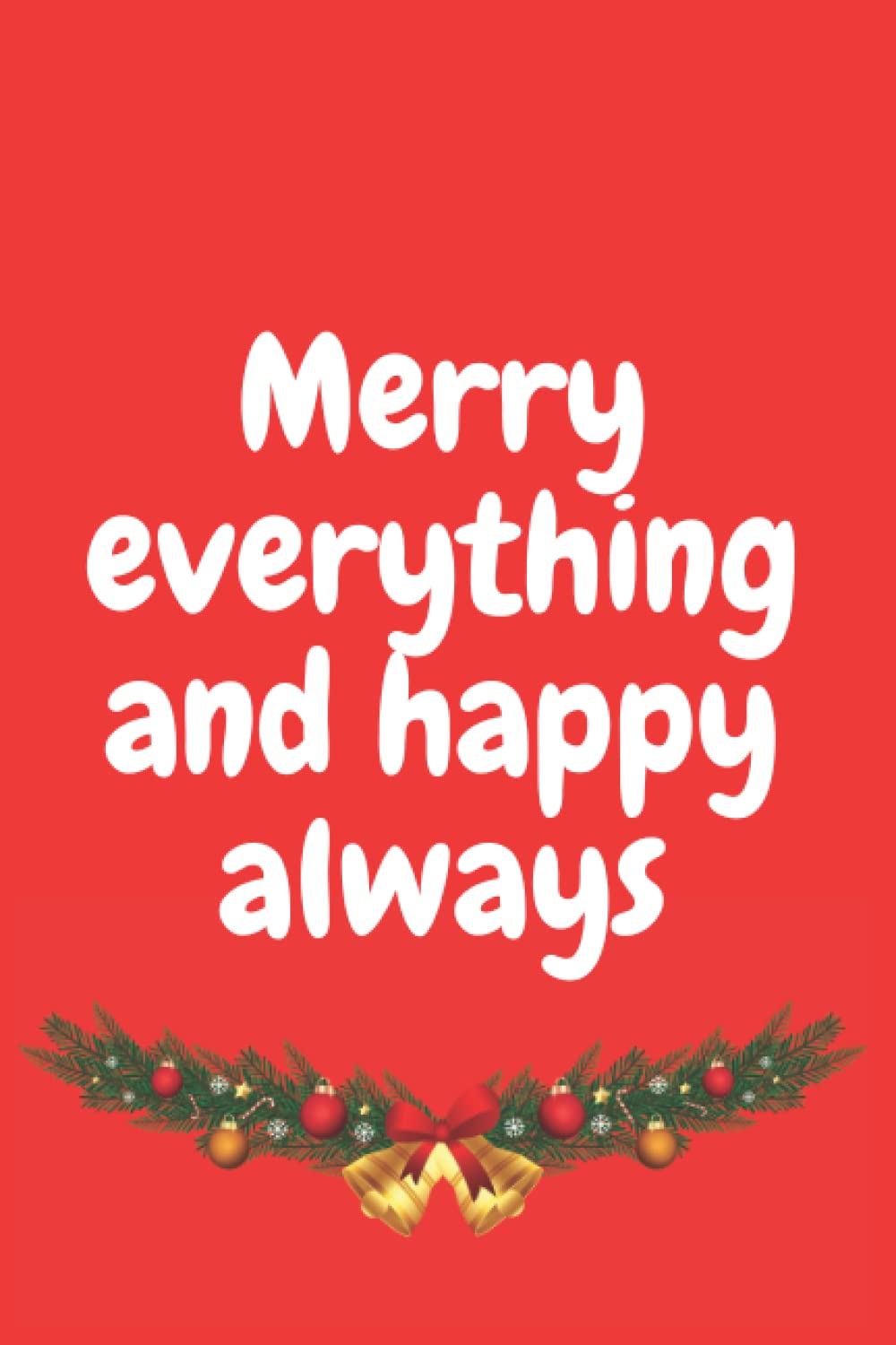 Merry everything and happy always: Christmas gift, Birthday gift, Xmass moment