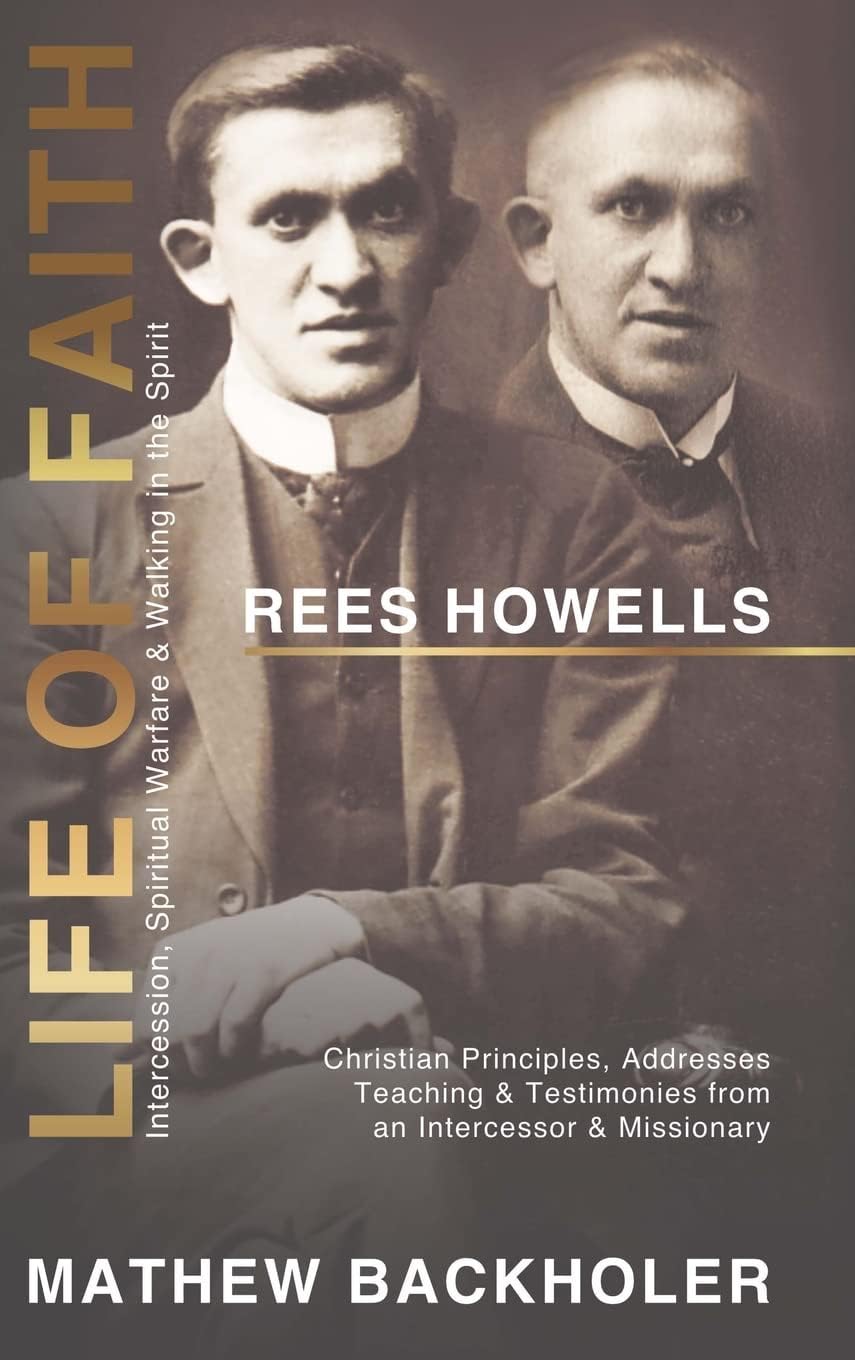 Rees Howells, Life of Faith, Intercession, Spiritual Warfare and Walking in the Spirit: Christian Principles, Addresses, Teaching & Testimonies from an Intercessor & Missionary