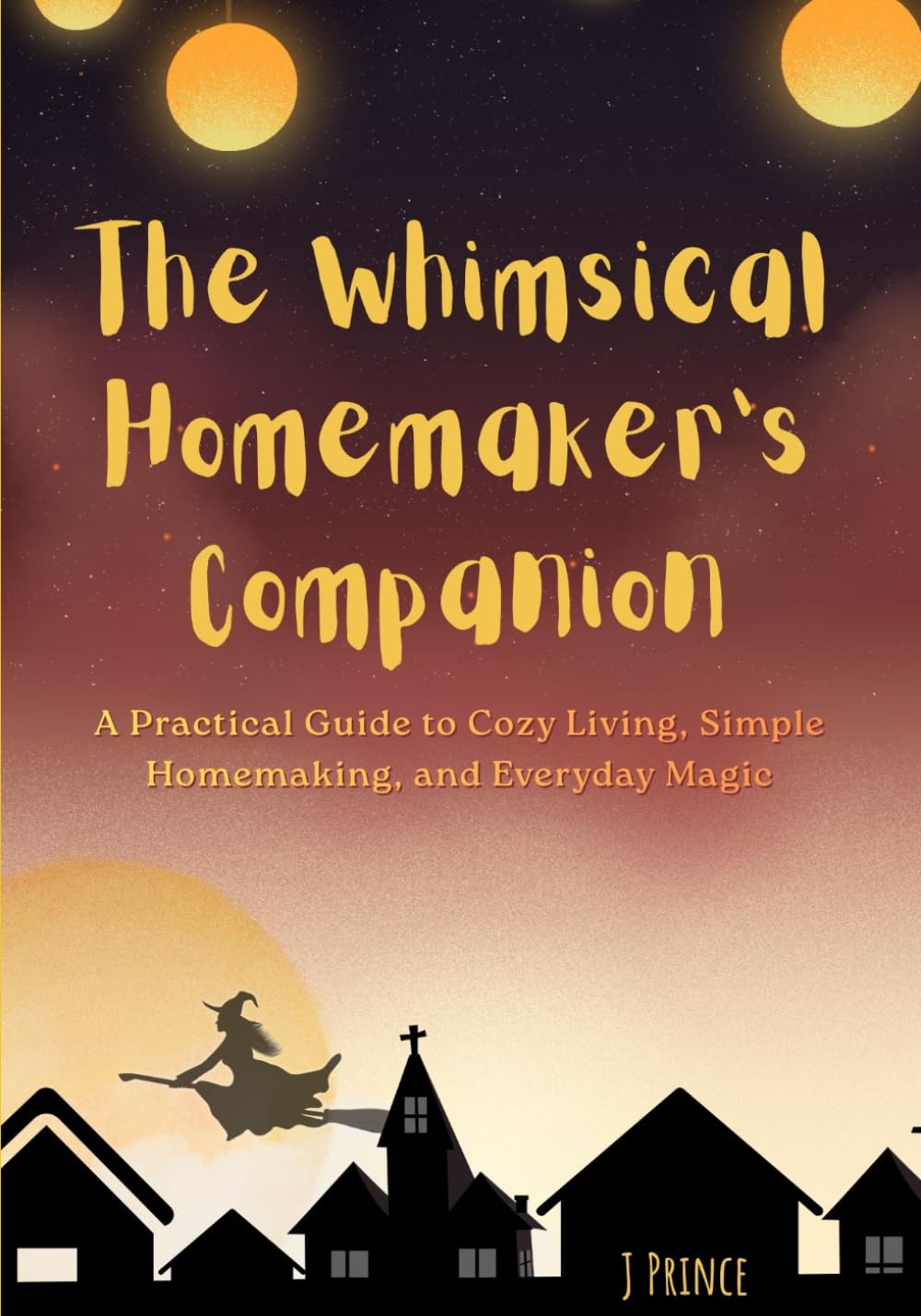 The Whimsical Homemaker's Companion: A Practical Guide to Cozy Living, Simple Homemaking, and Everyday Magic