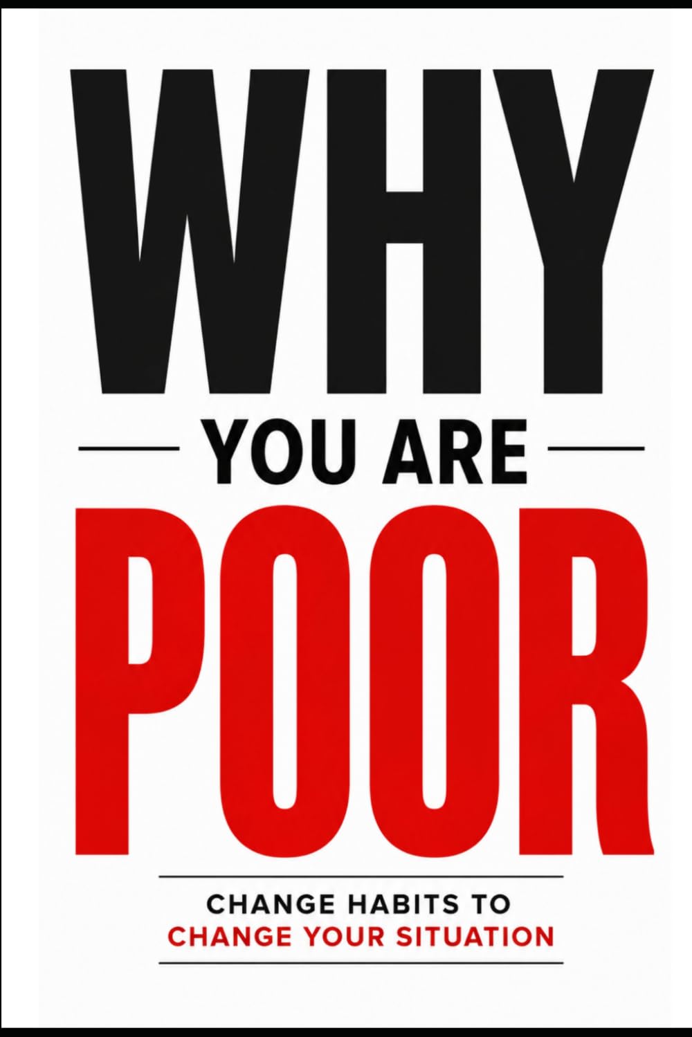 Why You Are Poor Change Habit Change Everything: You don’t need more money… You need the right habits that create money automatically.