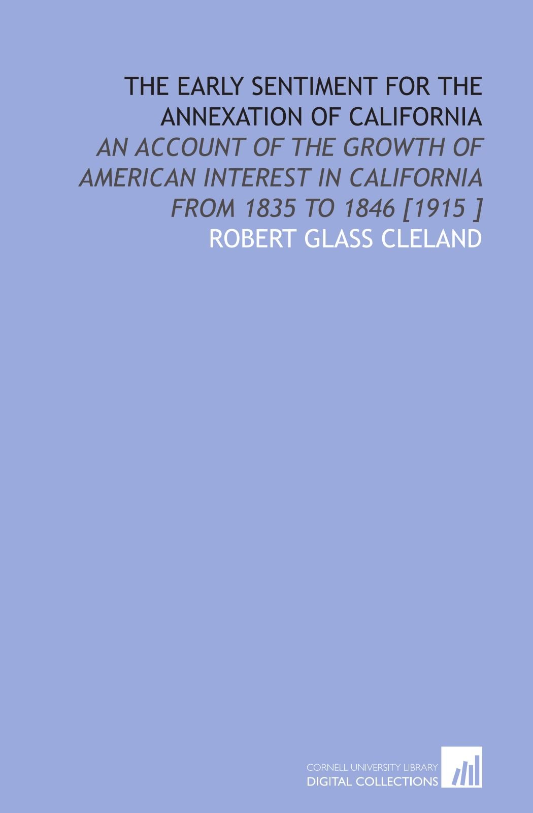 The Early Sentiment for the Annexation of California: An Account of the Growth of American Interest in California From 1835 to 1846 [1915 ]