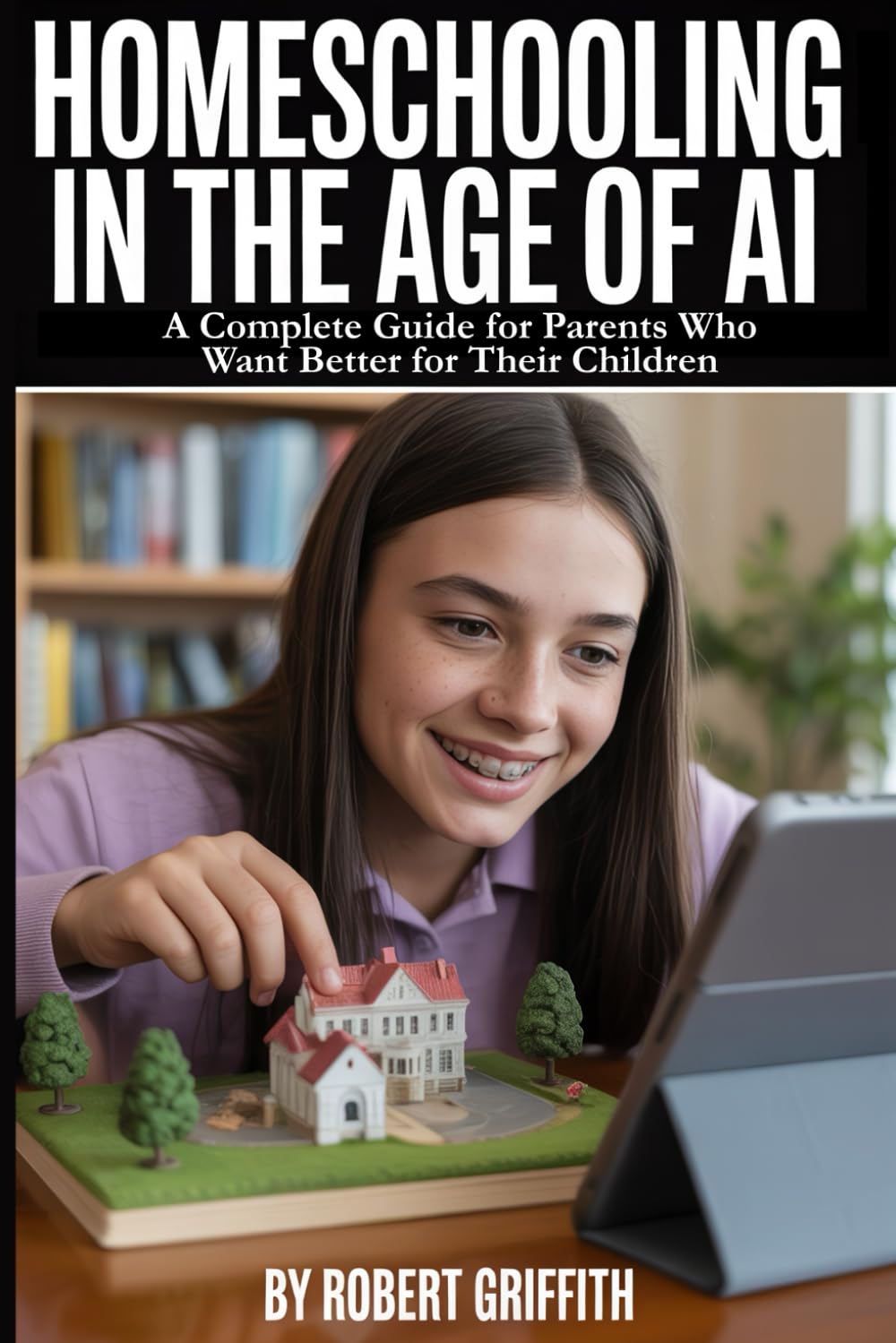 Homeschooling in the Age of AI: A Complete Guide for Parents Who Want Better for Their Children: How AI Makes Individualized Education Accessible, Affordable, and Achievable for Every Family