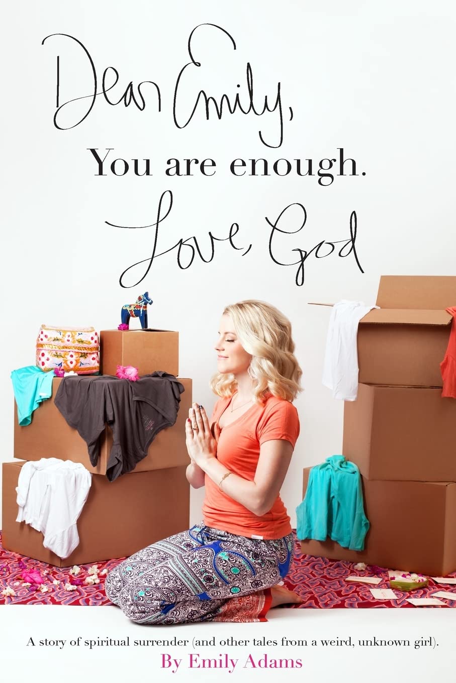 Dear Emily, You are enough. Love, God: A story of spiritual surrender (and other tales from a weird, unknown girl).