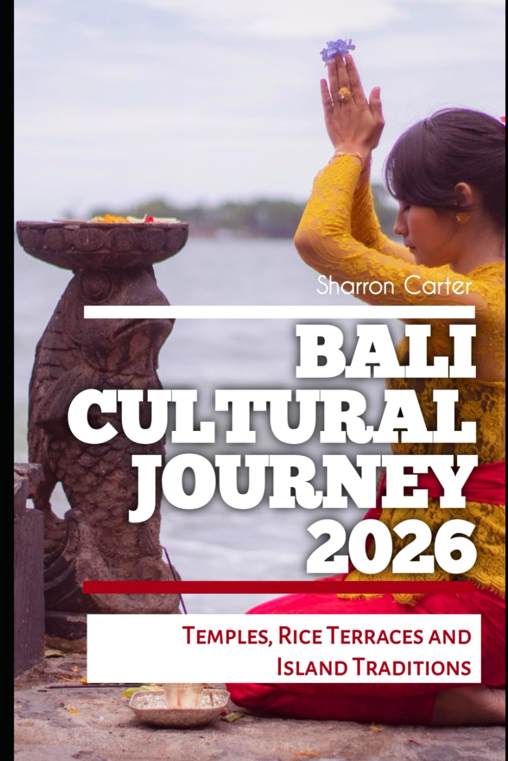 Bali Cultural Journey 2026: Temples, Rice Terraces and Island Traditions: 30 (2026 Travel, Vacation and Tour Guides)