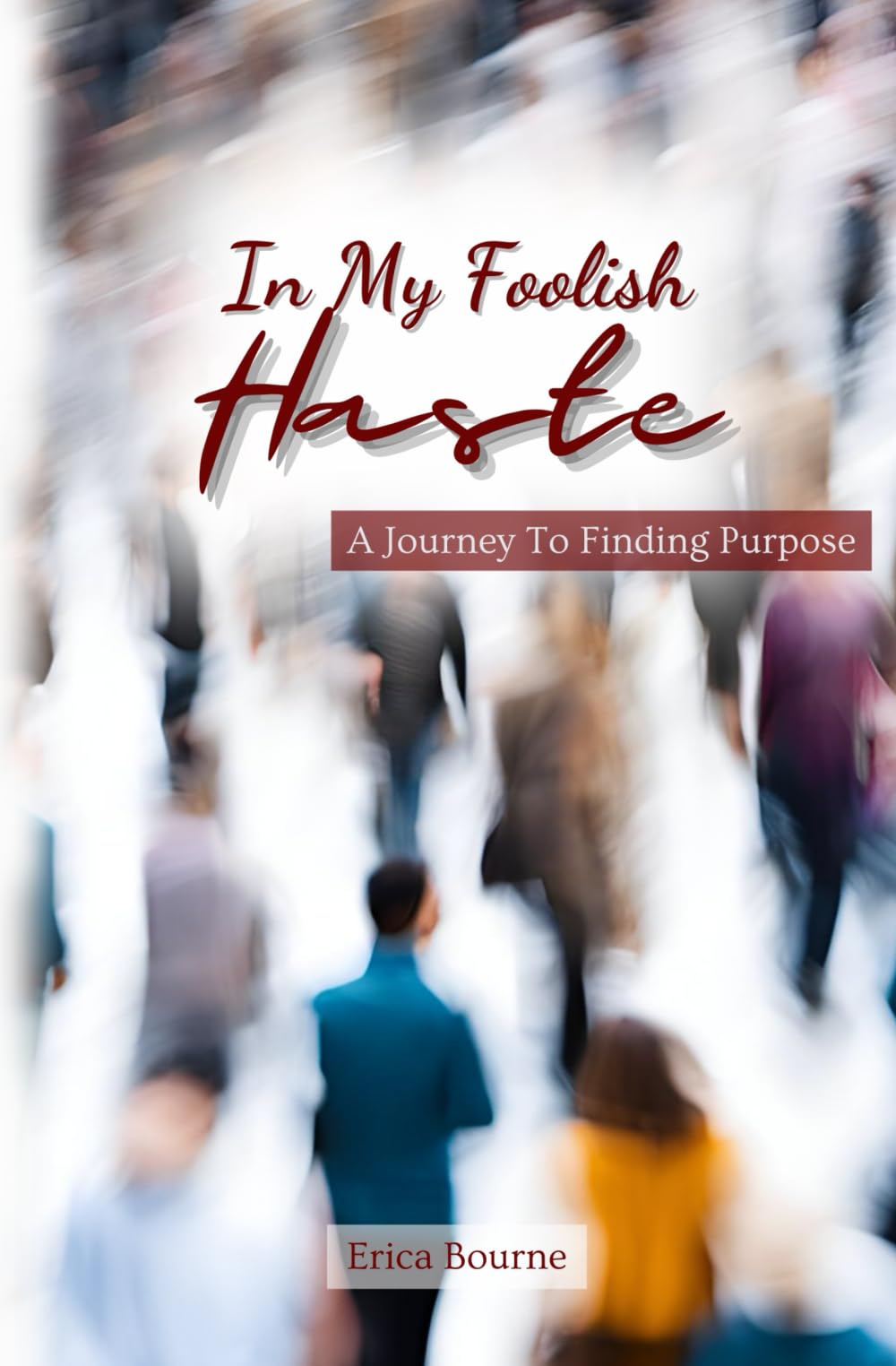 In My Foolish Haste: A Journey To Finding Purpose