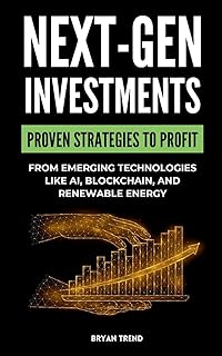 Next-Gen Investments: Discover Proven Strategies to Profit from Emerging Technologies Like AI, Blockchain, and Renewable Energy
