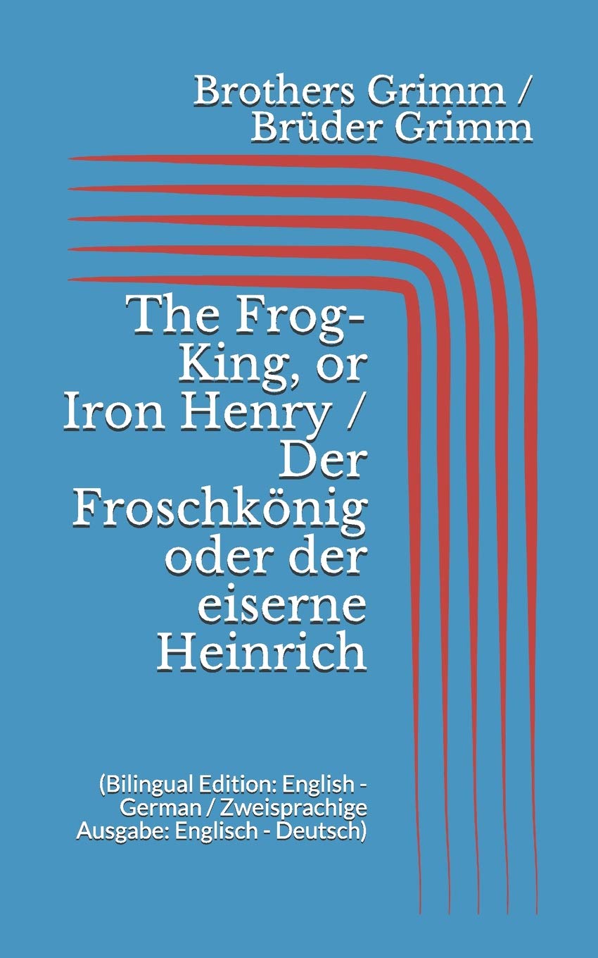 The Frog-King, or Iron Henry / Der Froschkönig oder der eiserne Heinrich (Bilingual Edition: English - German / Zweisprachige Ausgabe: Englisch - Deutsch)