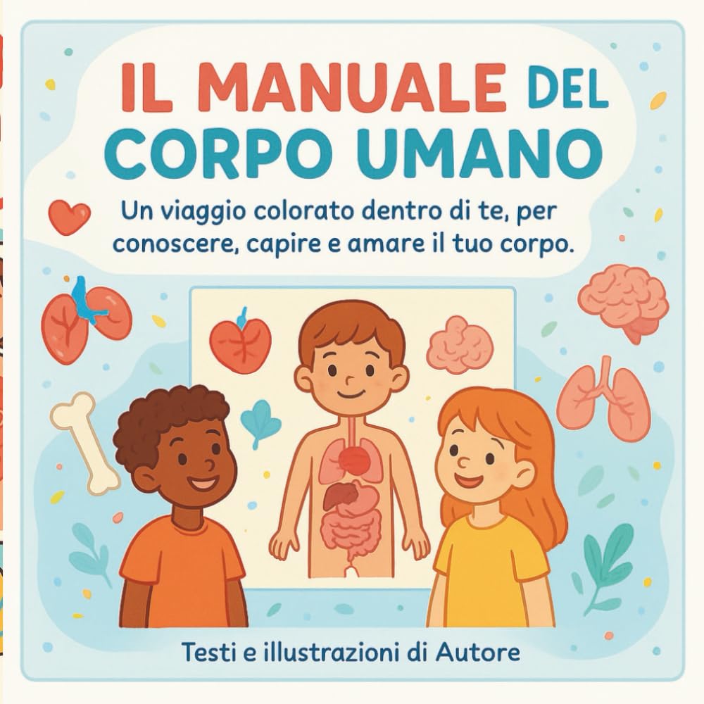 Il manuale del corpo umano: Un viaggio colorato dentro di te, per conoscere, capire e amare il tuo corpo
