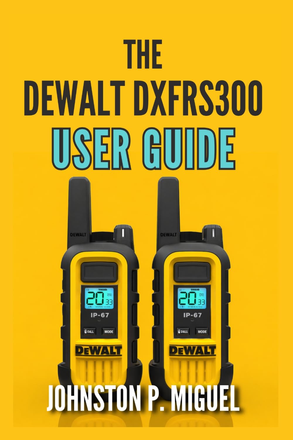 The DEWALT DXFRS300 User Guide: Complete Setup, Operation, and Maintenance for Professional Two-Way Radio Communication (The Ultimate Walkie-Talkie & GMRS/FRS User Guide Series)