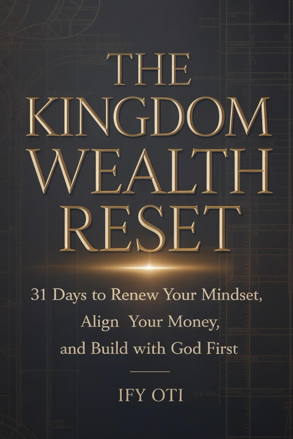 The Kingdom Wealth Reset: 31 Days To Renew Your Mindset, Align Your Money, And Build With God First
