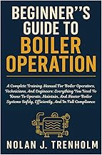 Beginner´s Guide To Boiler Operation: A Complete Training Manual For Boiler Operators, Technicians, And Engineers: Everything You Need To Know To ... Safely, Efficiently, And In Full Compliance