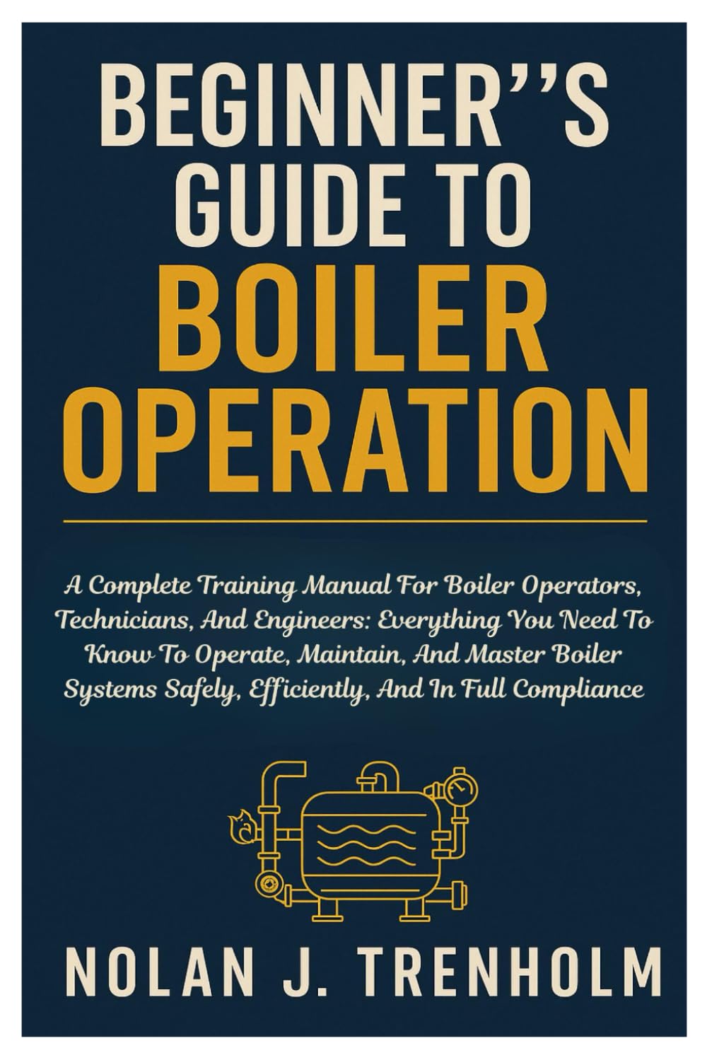 Beginner's Guide to Boiler Operation: Complete Training Manual for Operators, Technicians & Engineers | Safe, Efficient Boiler Management