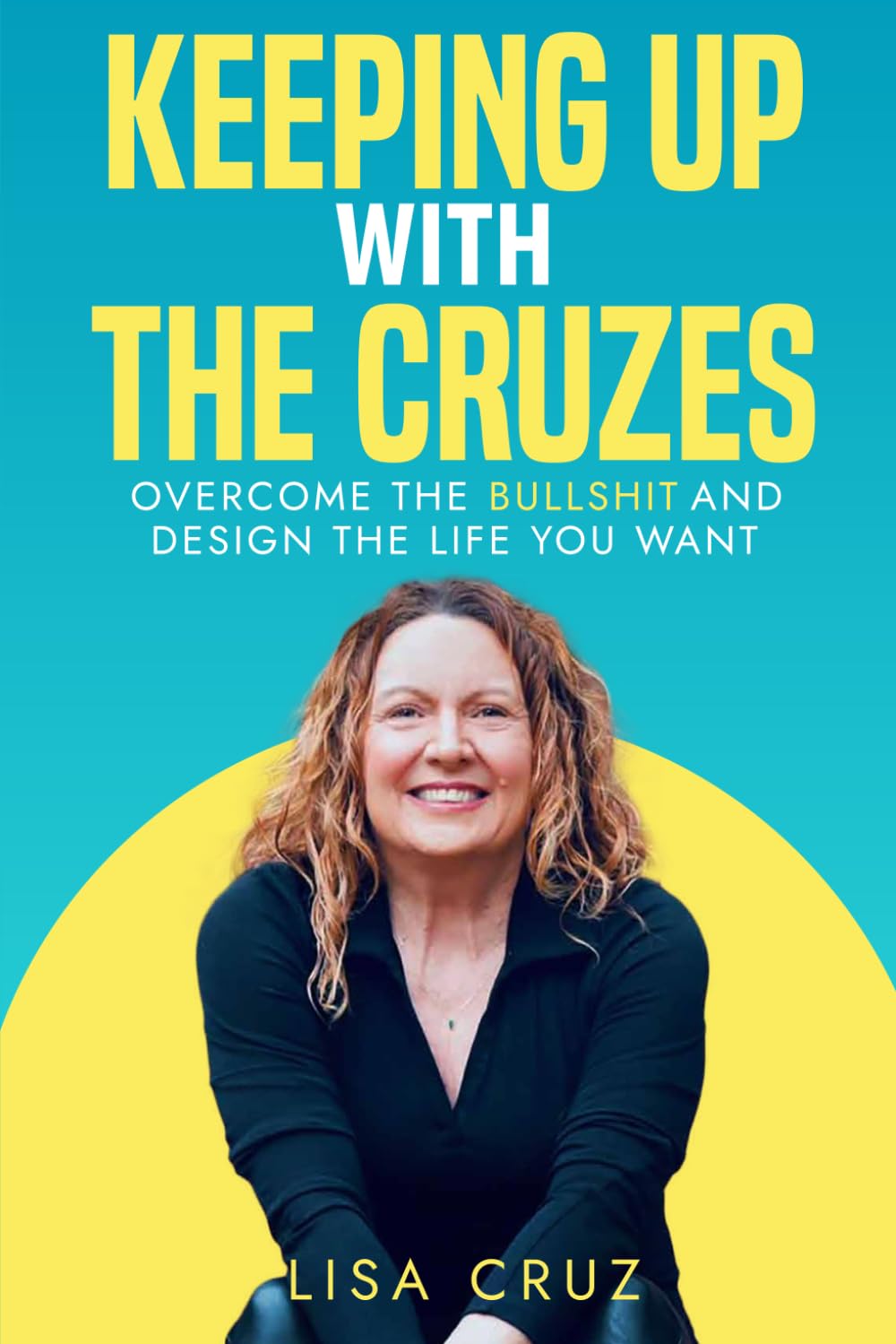 Keeping up with the Cruzes: Overcome the Bullshit and Design the Life You Want