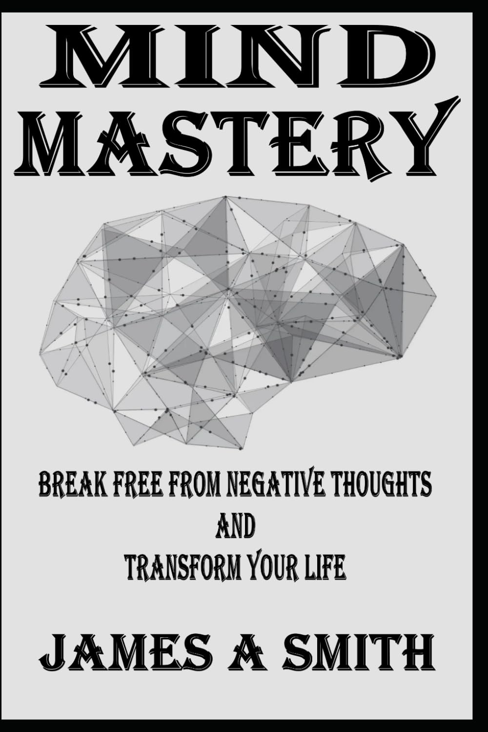 Mind Mastery Break Free from Negative Thoughts and Transform Your Life (Essential Laws of Emotional Intelligence and Empowerment Series)