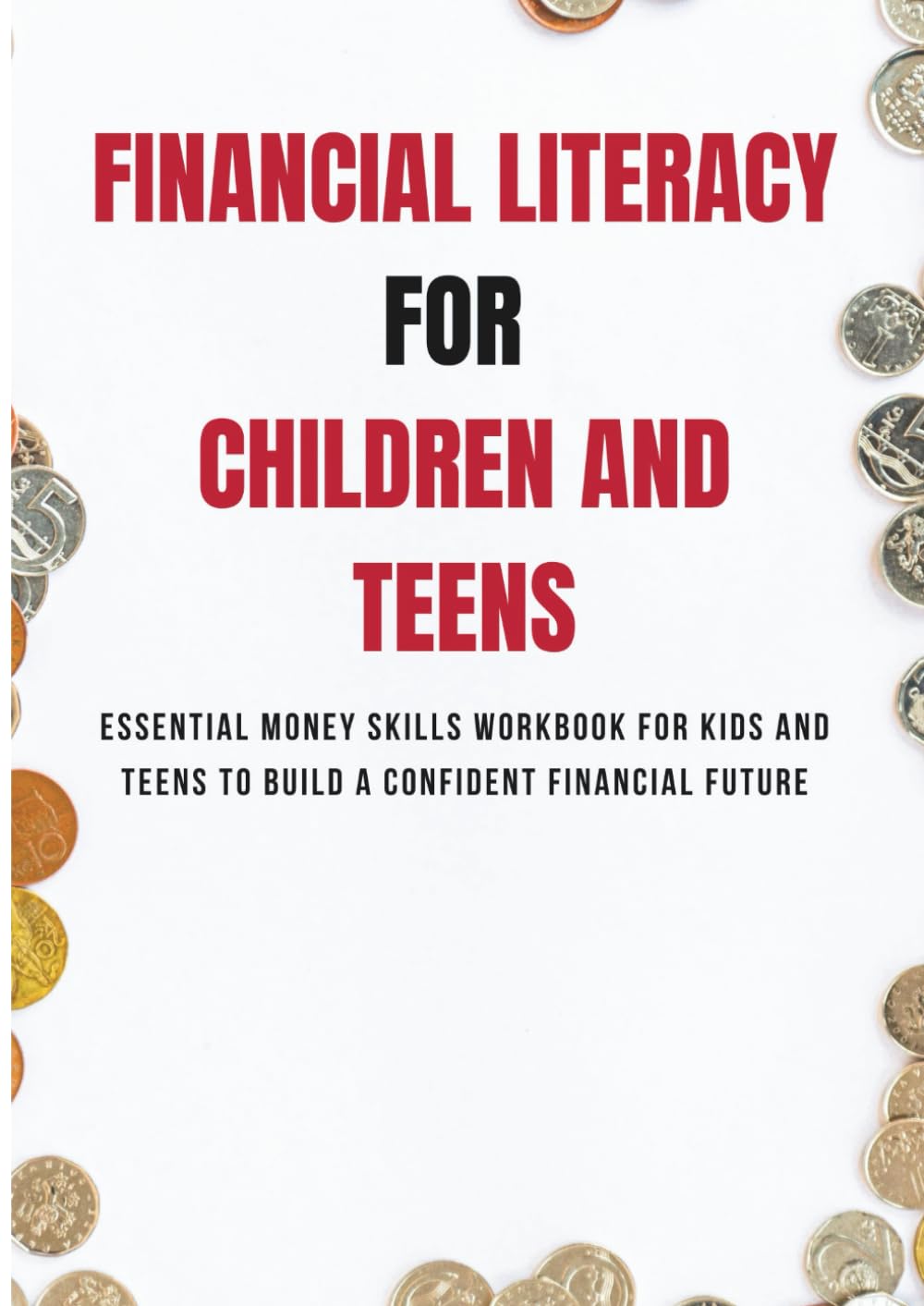 FINANCIAL LITERACY FOR CHILDREN AND TEENS: Essential Money Skills Workbook for Kids and Teens to Build a Confident Financial Future
