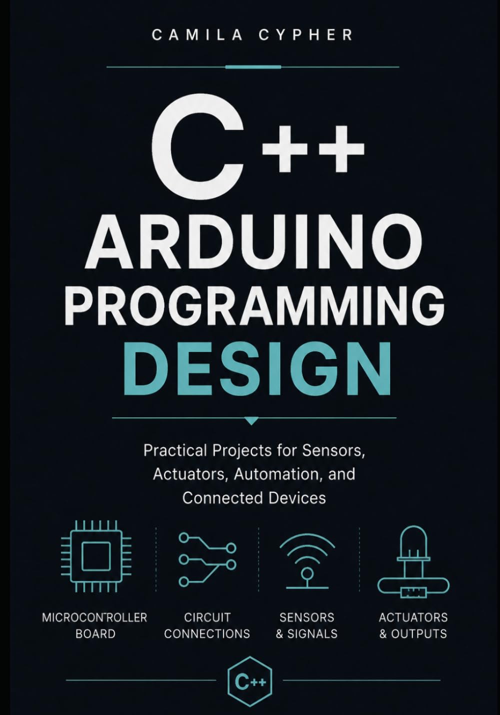 C++ Arduino Programming Design: Practical Projects for Sensors, Actuators, Automation, and Connected Devices: 2 (C++ Embedded Systems Software Programming Collection)