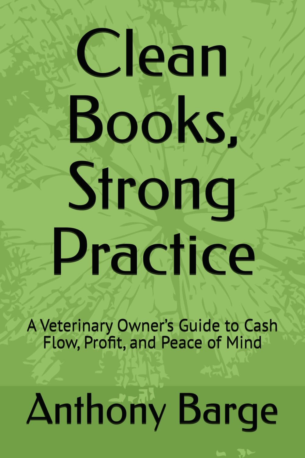 Clean Books, Strong Practice: A Veterinary Owner’s Guide to Cash Flow, Profit, and Peace of Mind
