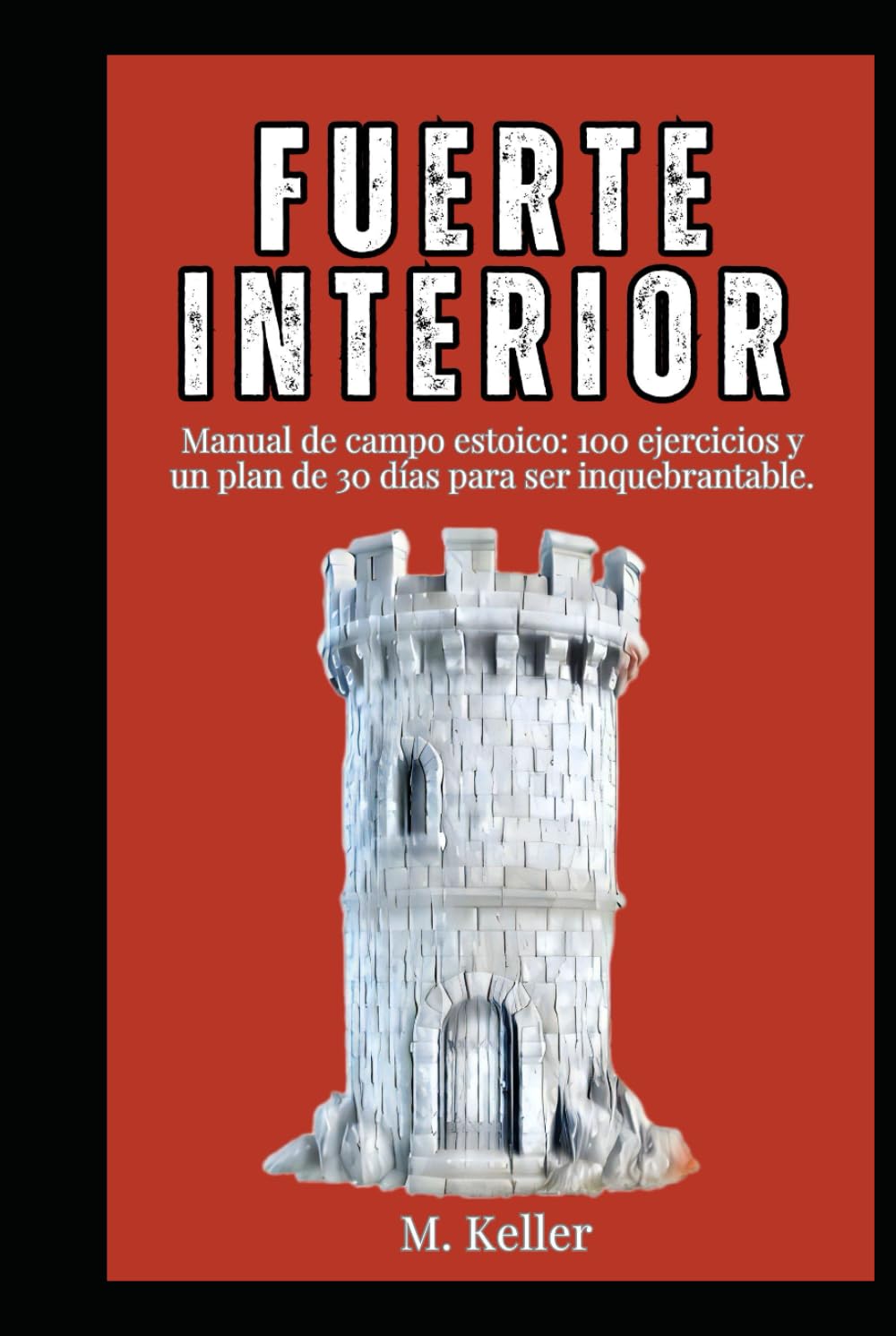 Tu Fuerte Interior: Manual de campo estoico: 100 ejercicios y un plan de 30 días para ser inquebrantable.