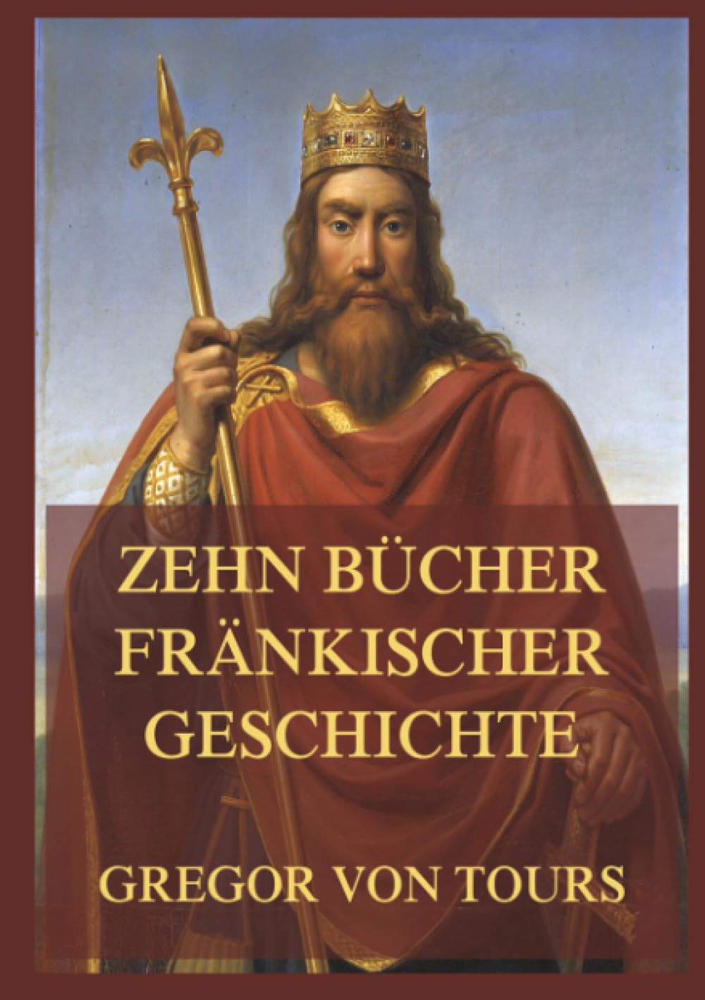 Zehn Bücher fränkischer Geschichte: Das Reich der Franken im 6. Jahrhundert: ein Kontinent im Umbruch.
