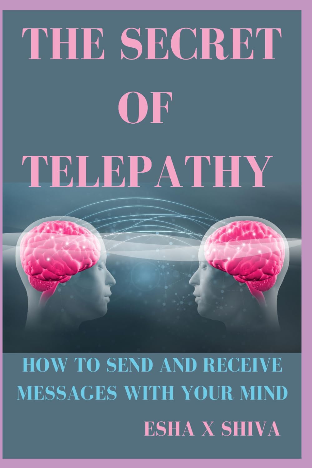 The Secret of Telepathy : How to Send and Receive Messages with Your Mind