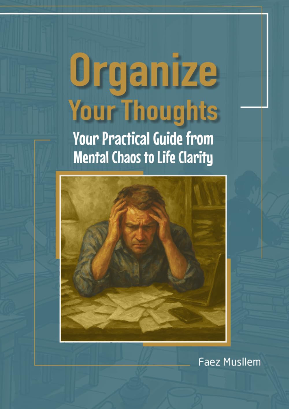 Organize Your Thoughts: Your Practical Guide from Mental Chaos to Life Clarity