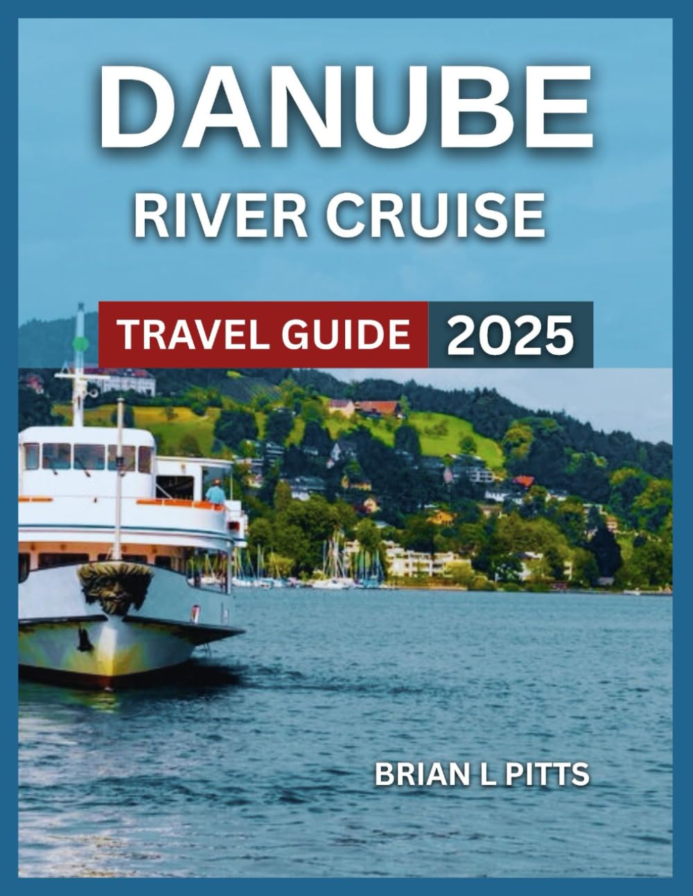 Danube River Cruise Travel Guide 2025: Nightlife & Iron Gates, Must-See Attractions With Map & Images, Local Wines, Beers, Old Town, Schönbrunn Palace ... Itineraries and Practical.... (NEW VERSIONS)