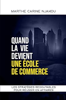 QUAND LA VIE DEVIENT UNE ECOLE DE COMMERCE: LES STRAT&Eacute;GIES REDOUTABLES POUR R&Eacute;USSIR EN AFFAIRES