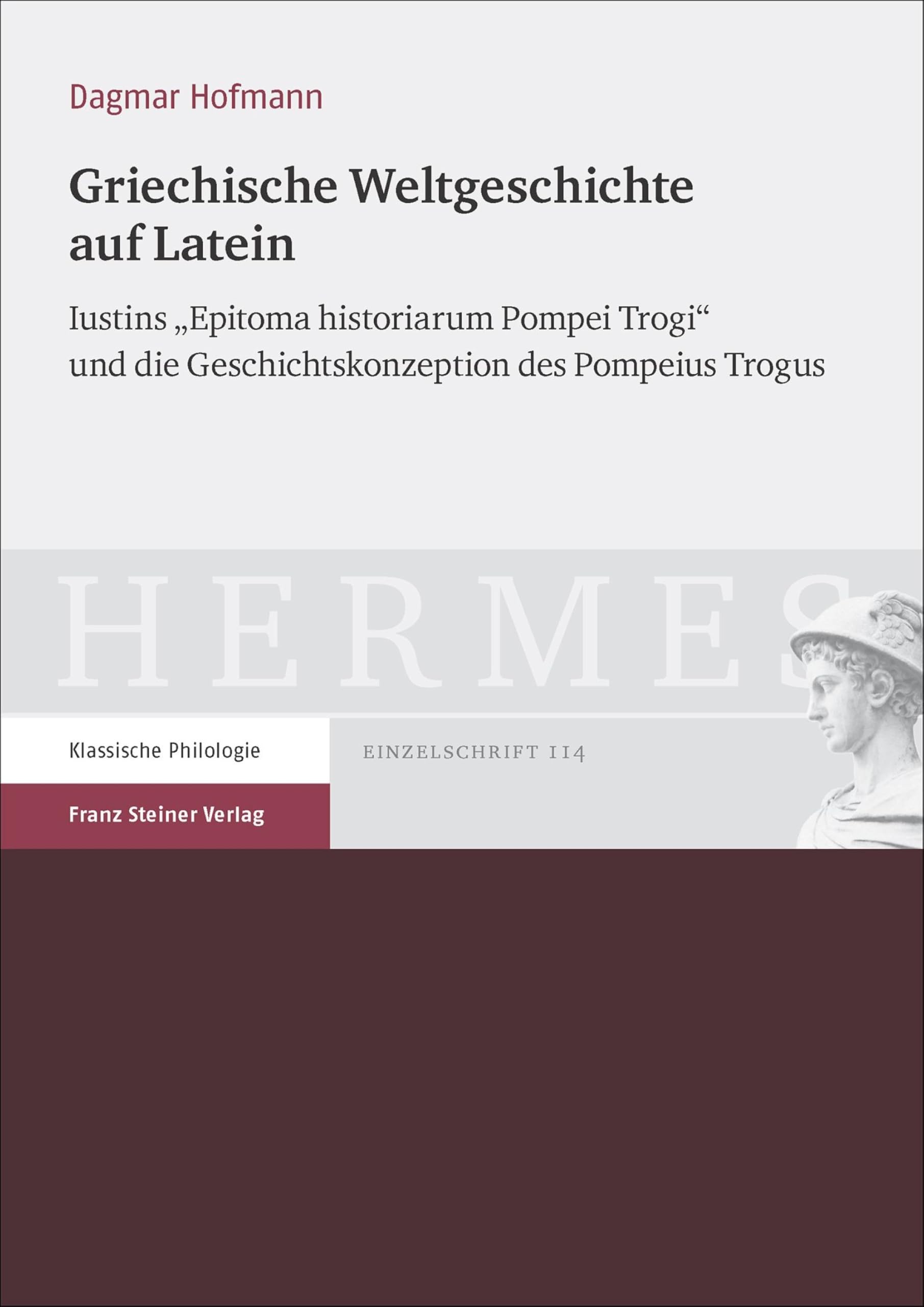 Griechische Weltgeschichte auf Latein: Iustins "Epitoma historiarum Pompei Trogi" und die Geschichtskonzeption des Pompeius Trogus (Hermes – Einzelschriften 114)