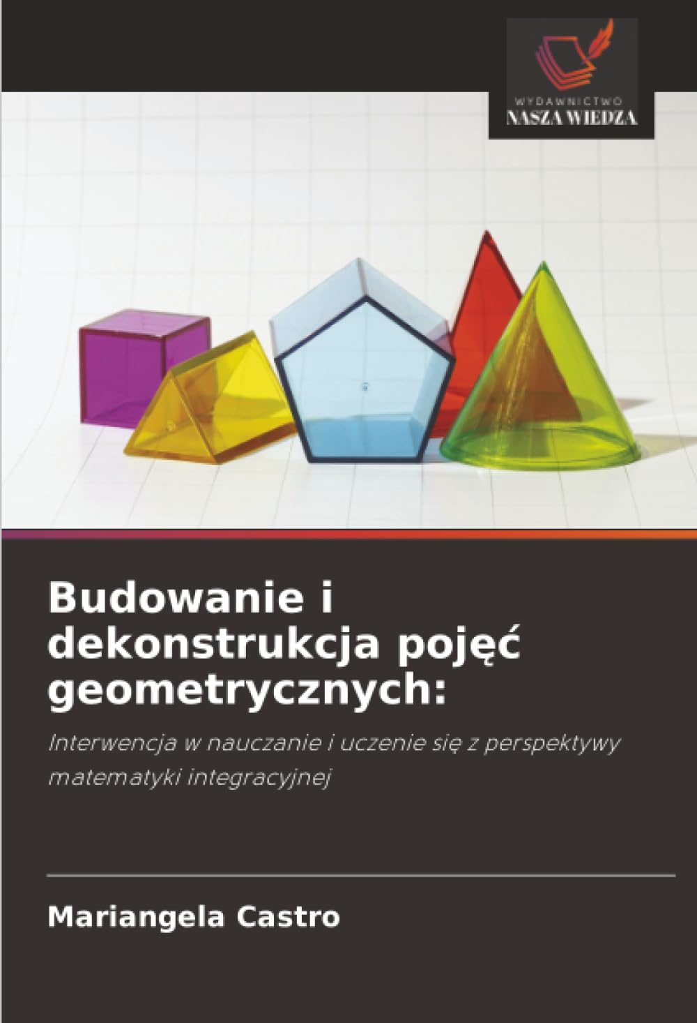 Budowanie i dekonstrukcja pojęc geometrycznych: Interwencja w nauczanie i uczenie si¿ z perspektywy matematyki integracyjnej