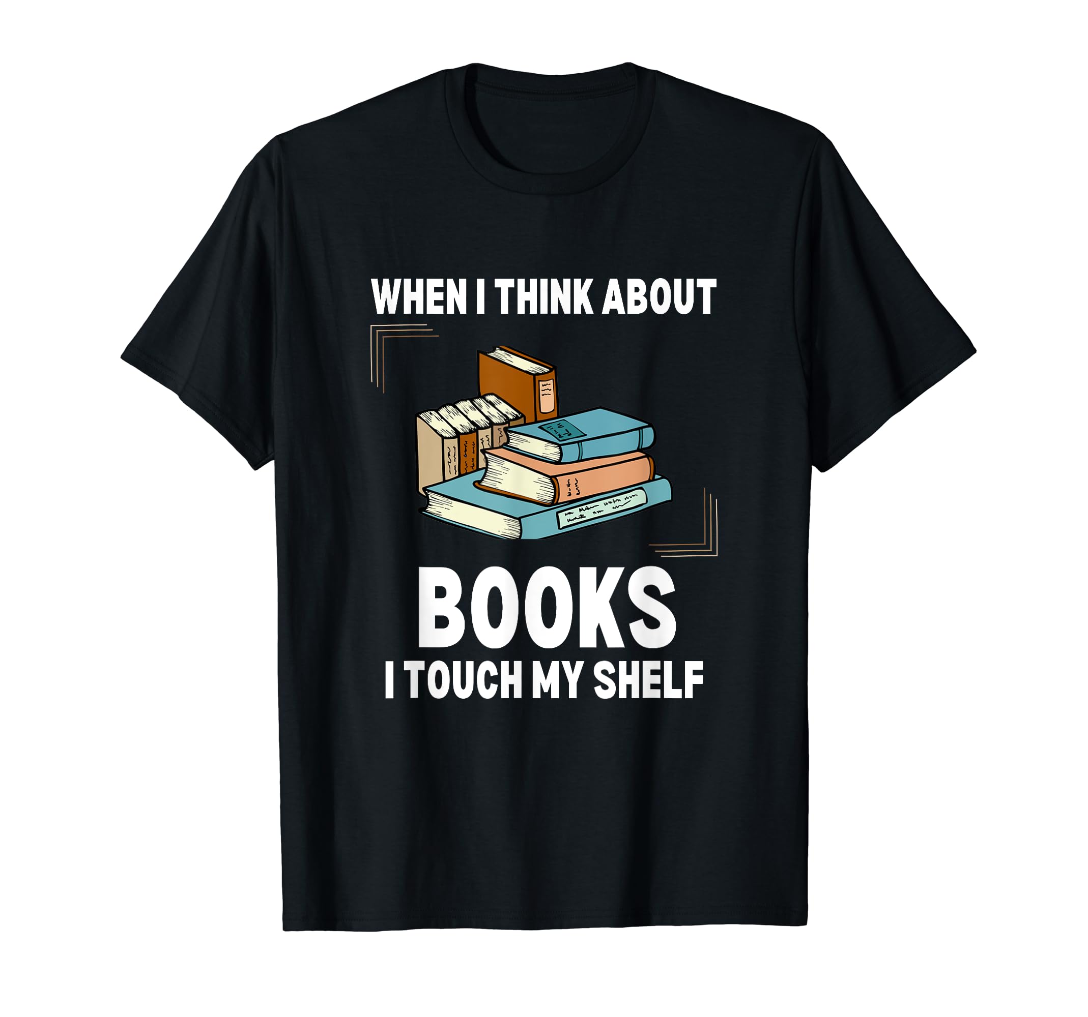 When I Think About Books I Touch My-Shelf Funny Bookworms T-Shirt