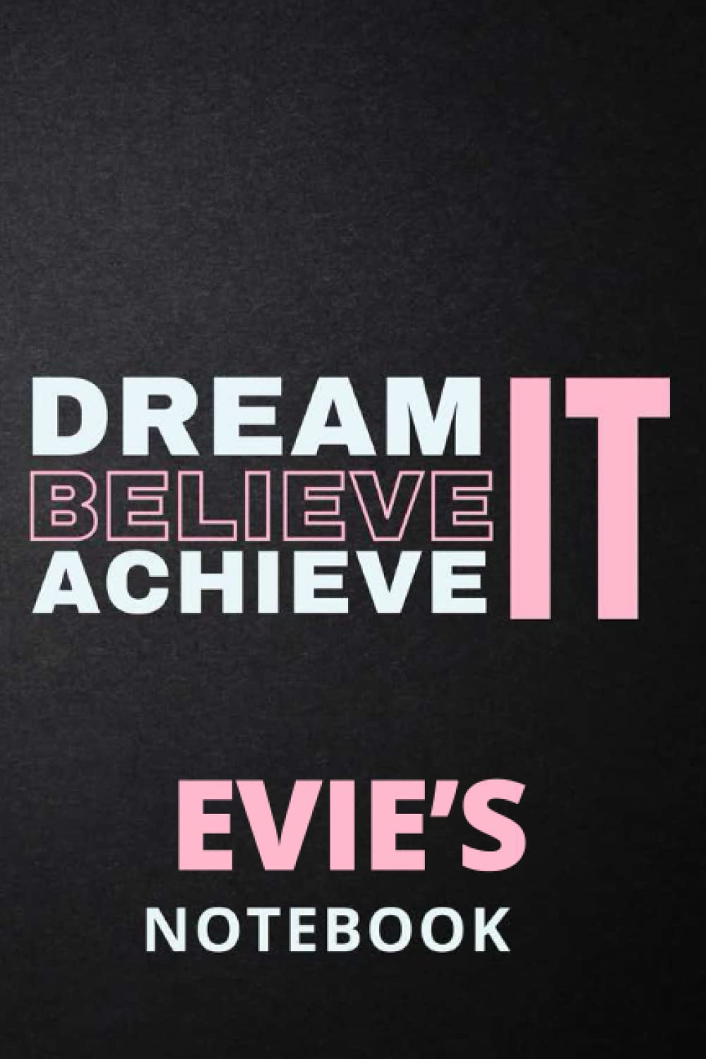 Dream It Believe It Achieve It Evie's Notebook: Personalised Motivational Journal Notebook for Girls Named Evie. (Custom Name Journal, Blank Journal, ... 6x9 110 Pages Pink Theme Cover(Evie Notebook)