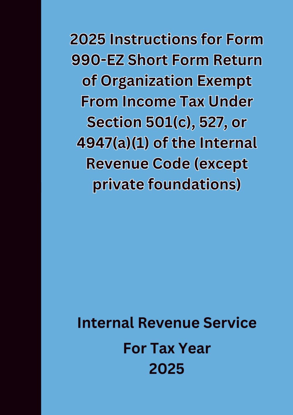 2025 Instructions for Form 990-EZ Short Form Return of Organization Exempt From Income Tax Under Section 501(c), 527, or 4947(a)(1) of the Internal Revenue Code (except private foundations)