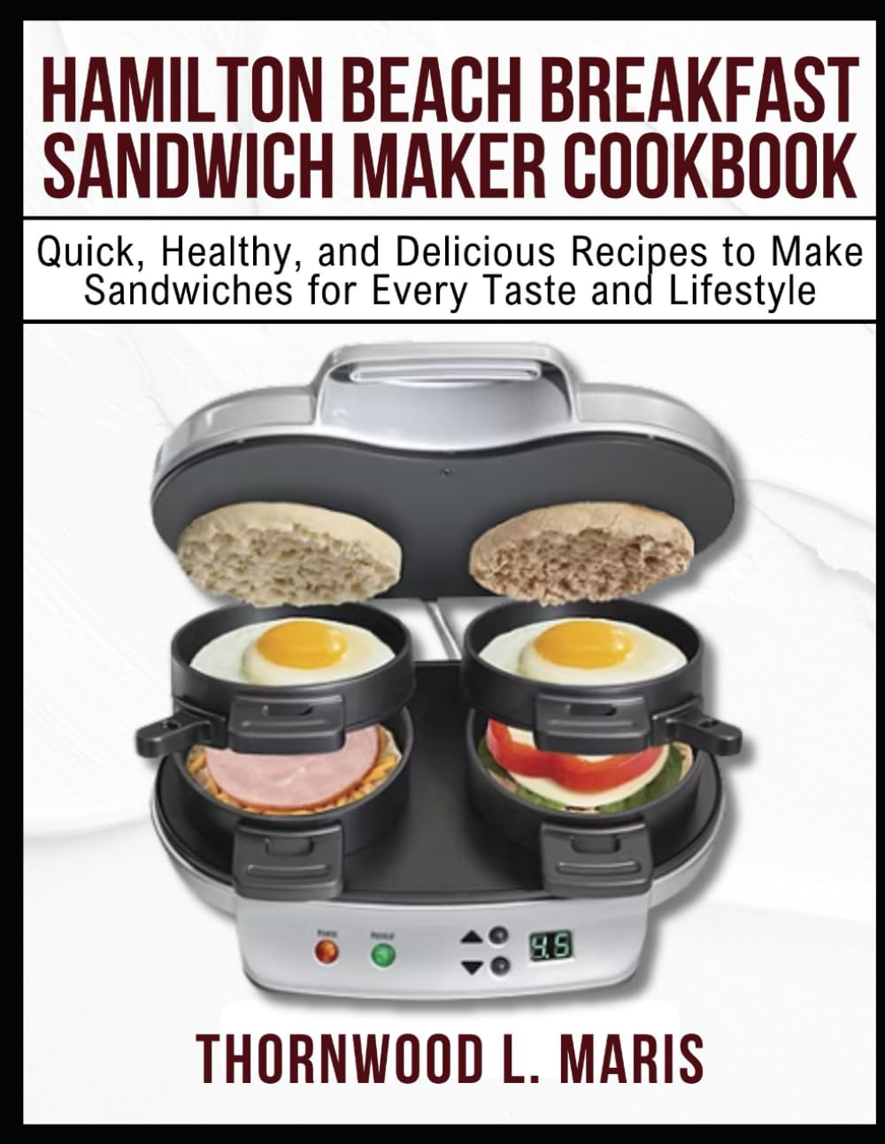 HAMILTON BEACH BREAKFAST SANDWICH MAKER COOKBOOK: Quick, Healthy, and Delicious Recipes to Make Sandwiches for Every Taste and Lifestyle