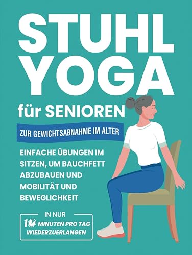 Stuhl Yoga Für Senioren Zur Gewichtsabnahme Im Alter: Einfache Übungen Im Sitzen, Um Bauchfett Abzubauen Und Mobilität Und Beweglichkeit In Nur 10 ... (Fitnessbücher für Senioren) (German Edition)