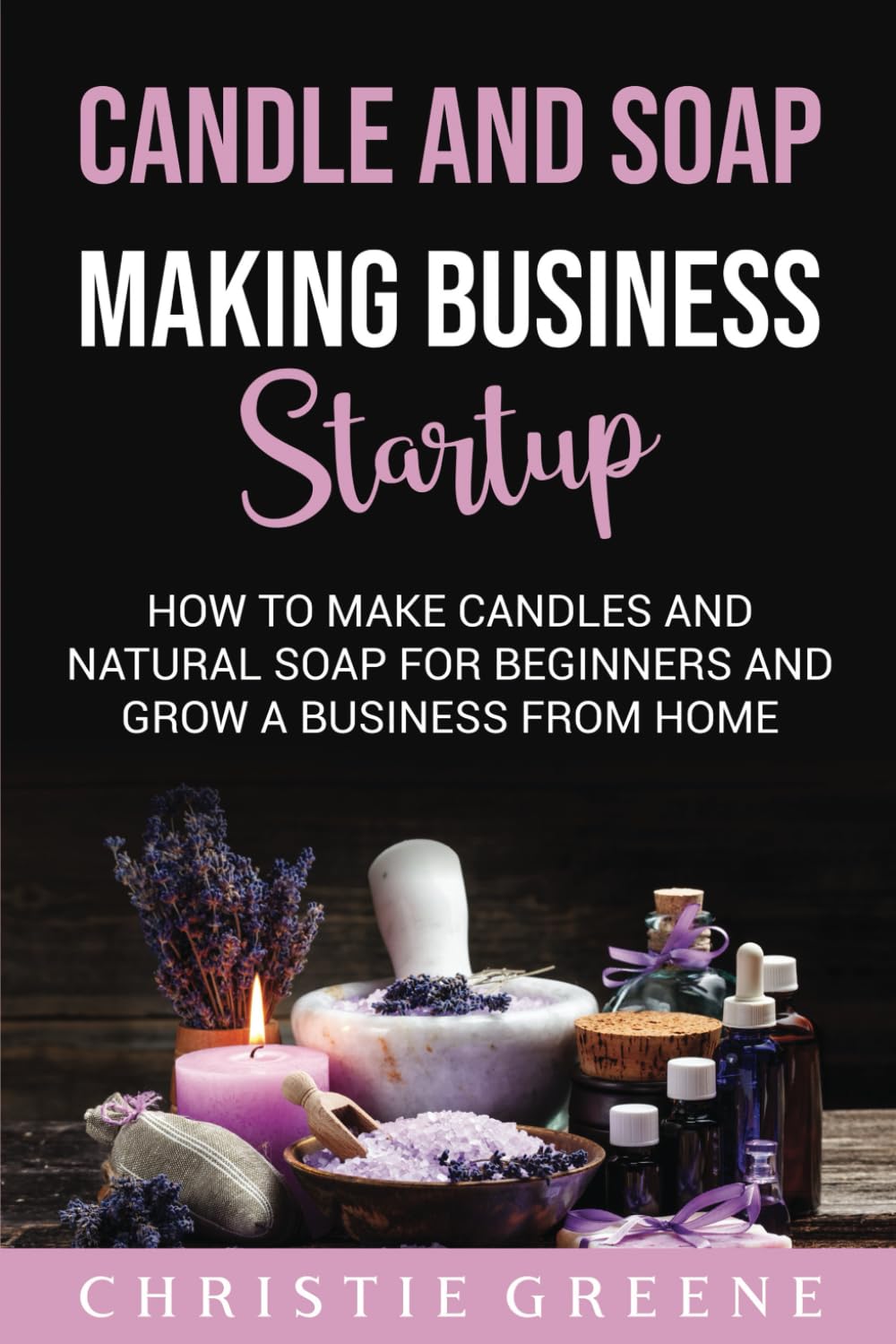 Candle and Soap Making Business Startup: How to Make Candles and Natural Soap for Beginners and Grow a Business From Home