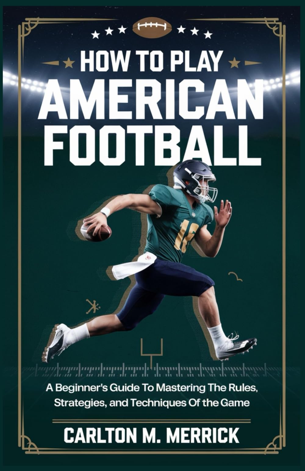 HOW TO PLAY AMERICAN FOOTBALL: A Beginner’s Guide to Mastering the Rules, Strategies, and Techniques of the Game
