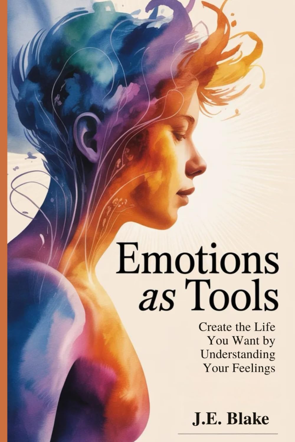 Emotions as Tools: Create the Life You Want by Understanding Your Feelings