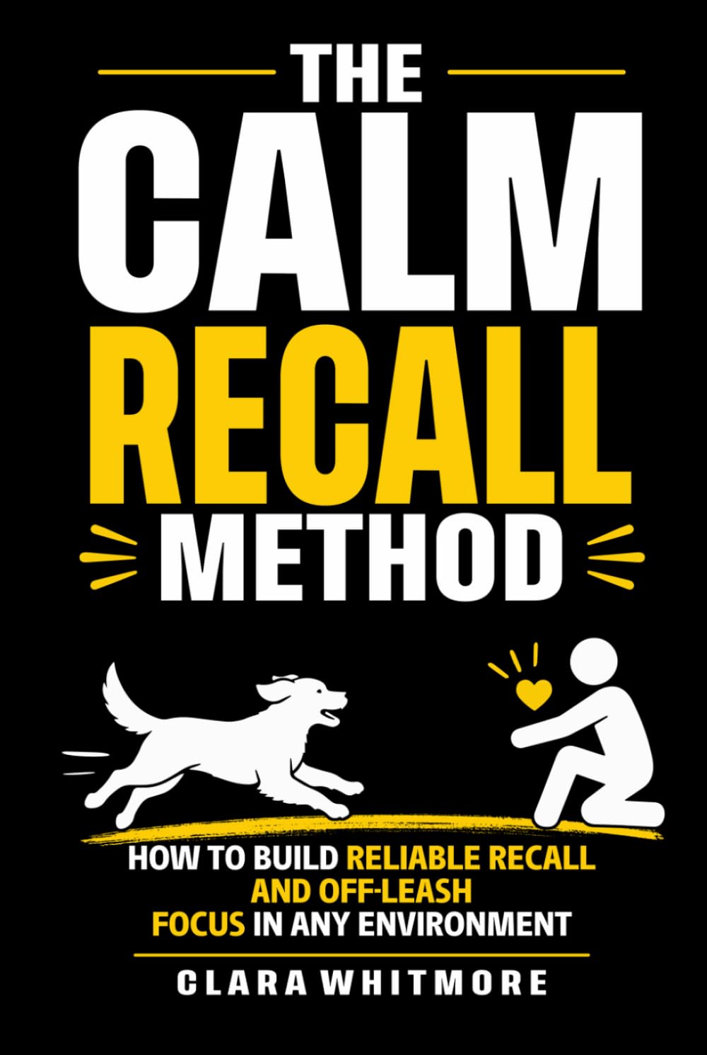 The Calm Recall Method: How to Build Reliable Recall and Off-Leash Focus in Any Environment (The Calm Dog Series)