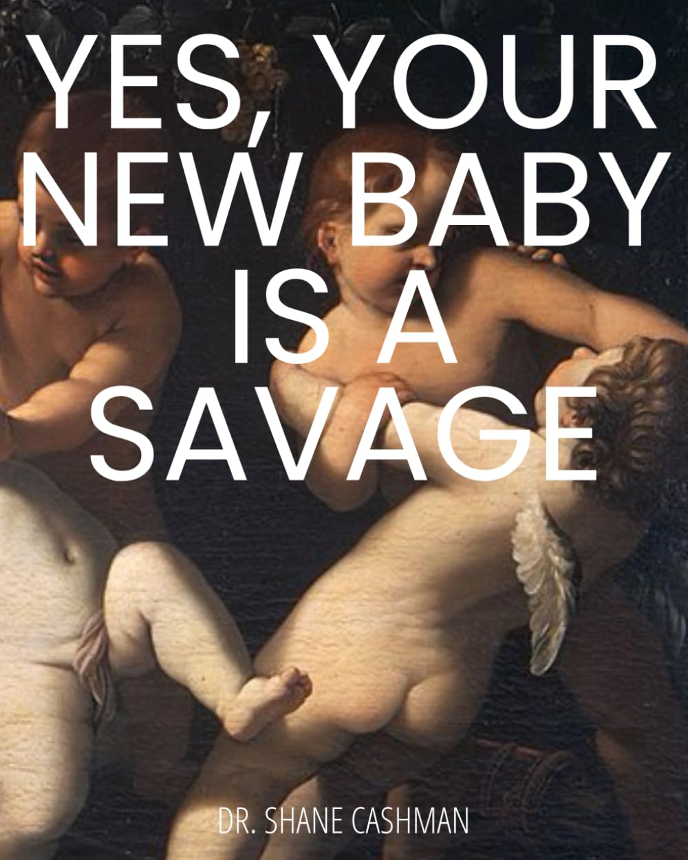 YES, YOUR NEW BABY IS A SAVAGE: The Very Real Science of Taming Babies