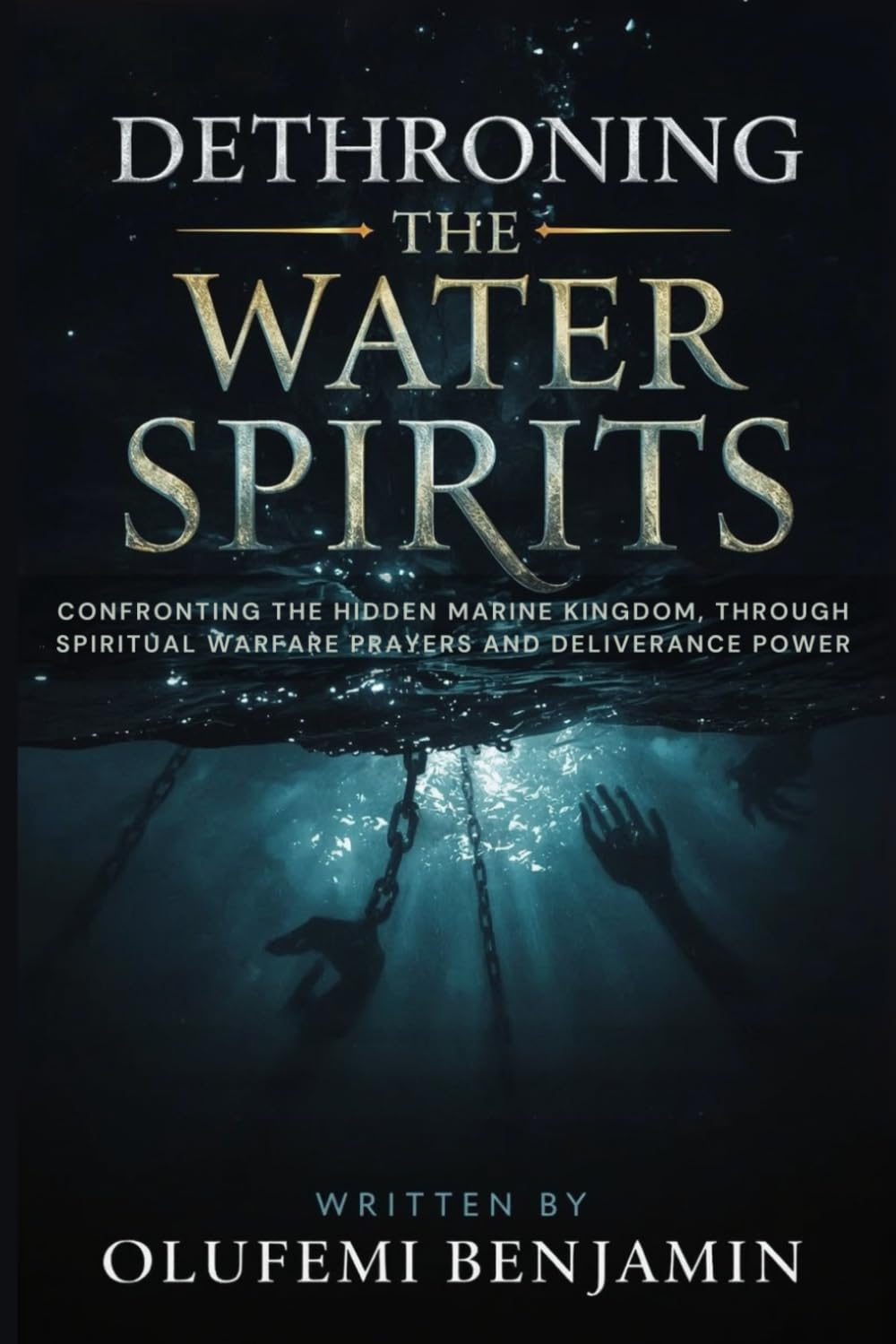 Dethroning the Water Spirits: Confronting the Hidden Marine Kingdom, Through Spiritual Warfare Prayers and Deliverance Power (Household Witchcraft, Marine Spirits, and the Spirit of Delay)