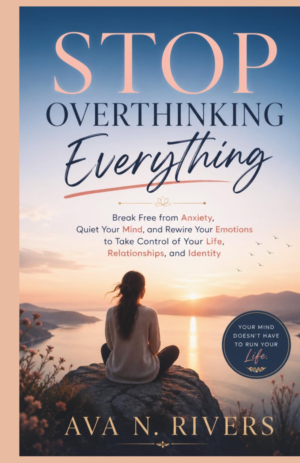 Stop Overthinking Everything: Break Free from Anxiety, Quiet Your Mind, and Rewire Your Emotions to Take Control of Your Life, Relationships, and Identity