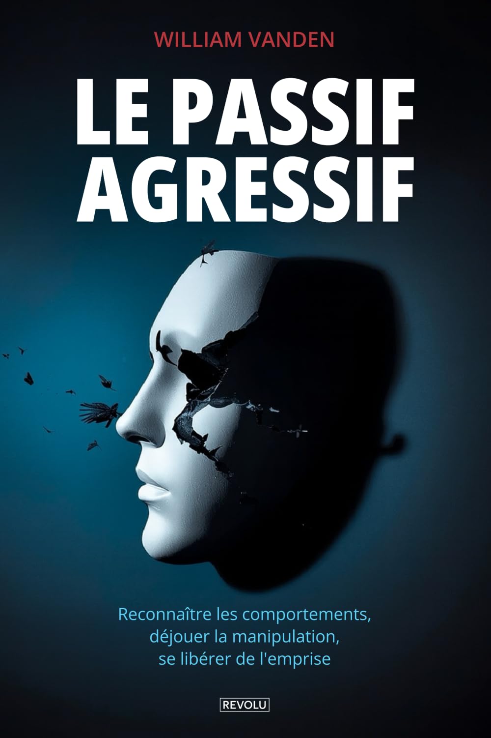 Le Passif-Agressif: Reconnaître les comportements, déjouer la manipulation, se libérer de l'emprise