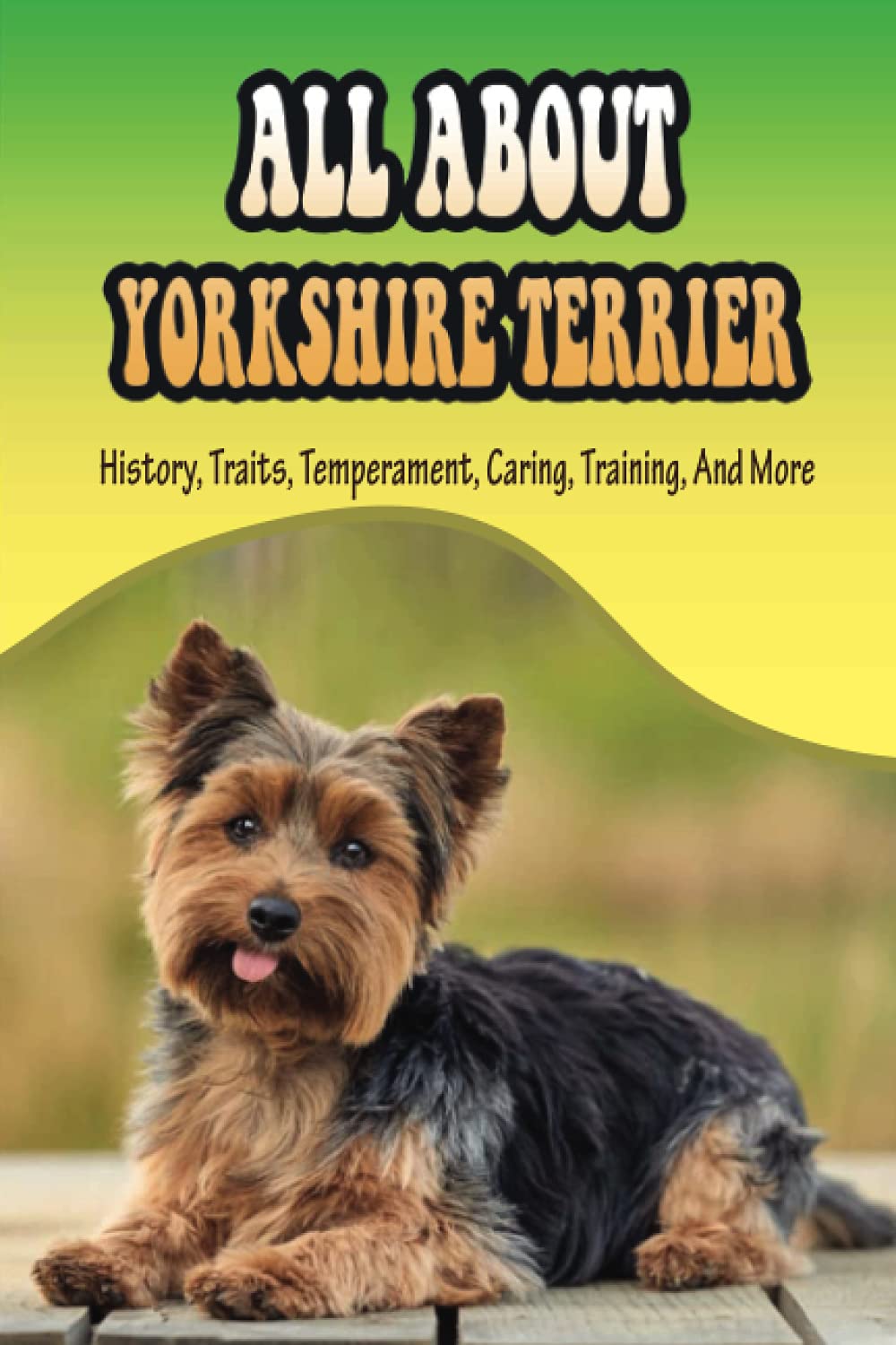All About Yorkshire Terrier: History, Traits, Temperament, Caring, Training, And More: At What Age Can You Start Training A Yorkie Puppy? Paperback – July 30, 2021